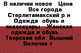 В наличии новое › Цена ­ 750 - Все города, Стерлитамакский р-н Одежда, обувь и аксессуары » Женская одежда и обувь   . Тверская обл.,Вышний Волочек г.